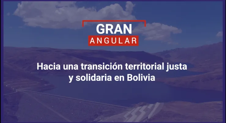 Hacia una transición territorial justa y solidaria en Bolivia